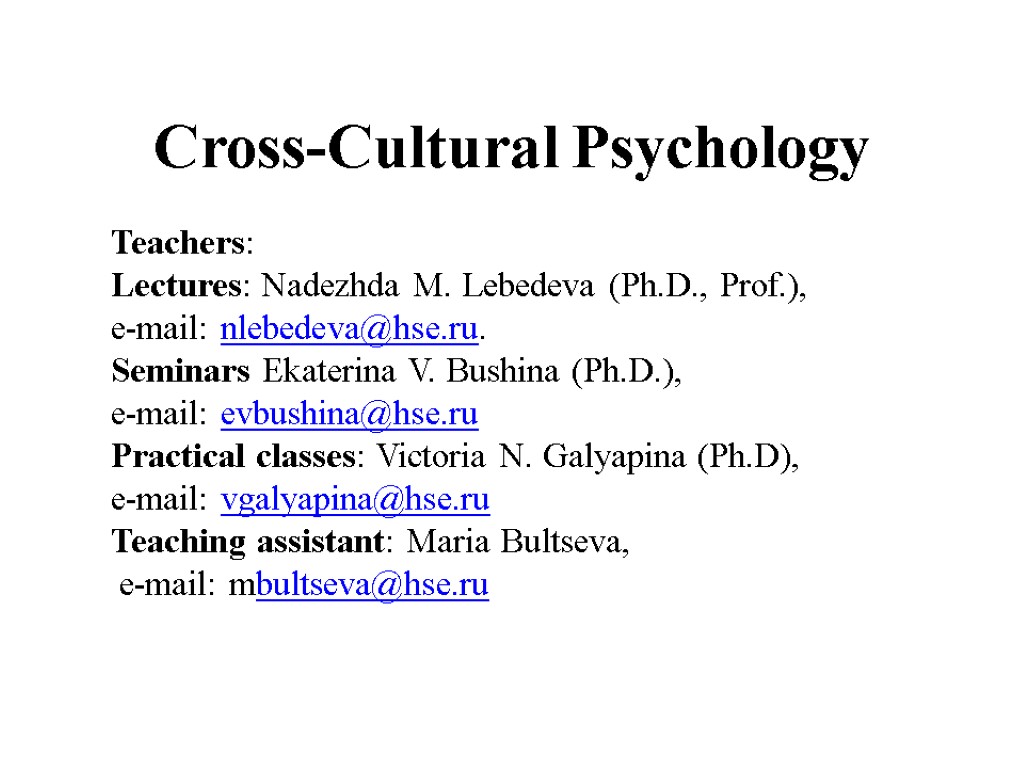 Cross-Cultural Psychology Teachers: Lectures: Nadezhda M. Lebedeva (Ph.D., Prof.), e-mail: nlebedeva@hse.ru. Seminars Ekaterina V.